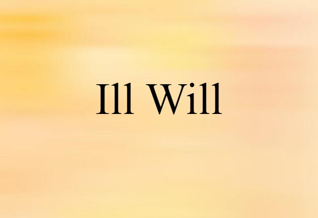 Ill Will (noun) Definition, Meaning & Examples