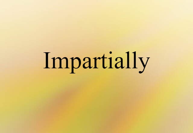 impartially