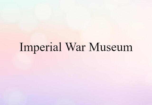 Imperial War Museum (noun) Definition, Meaning & Examples