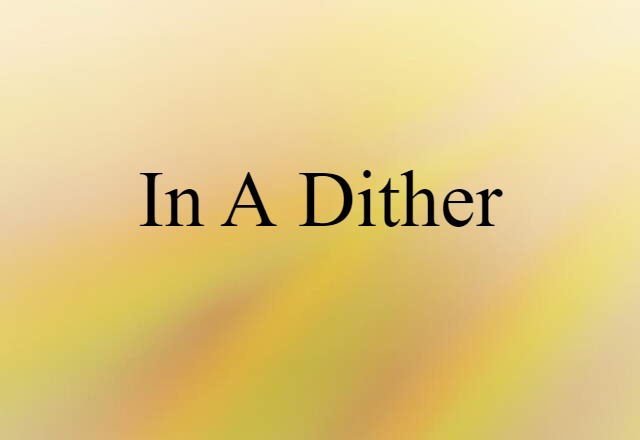 in a dither