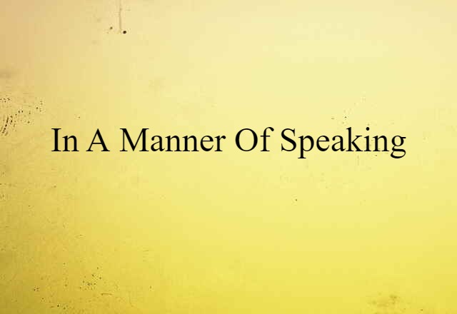 in a manner of speaking