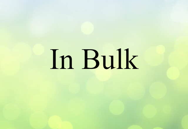 In Bulk (noun) Definition, Meaning & Examples