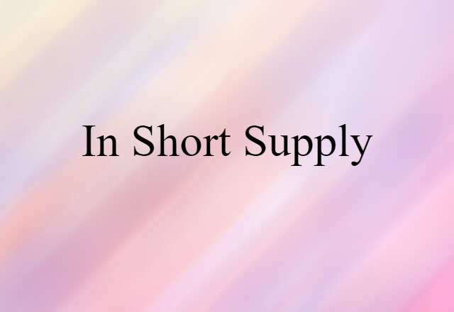 in short supply