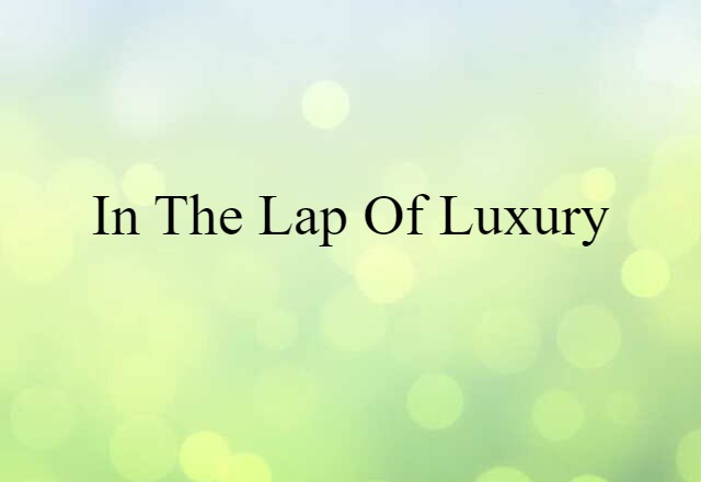 in the lap of luxury