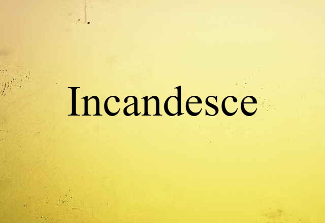 Incandesce (noun) Definition, Meaning & Examples