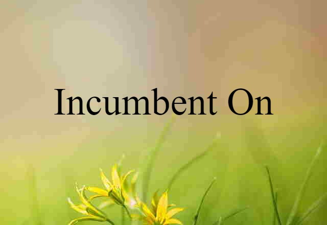 incumbent on