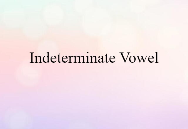 Indeterminate Vowel (noun) Definition, Meaning & Examples