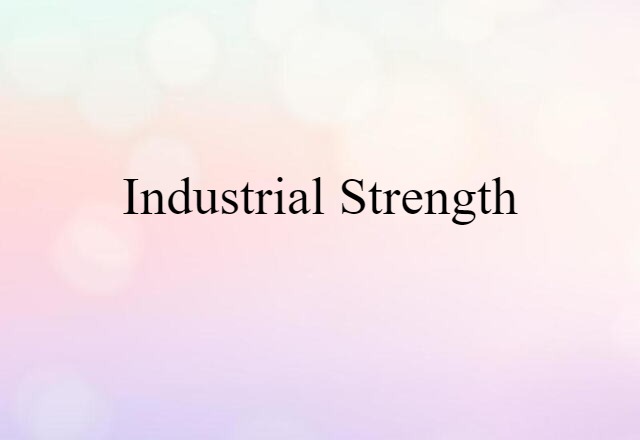 industrial strength