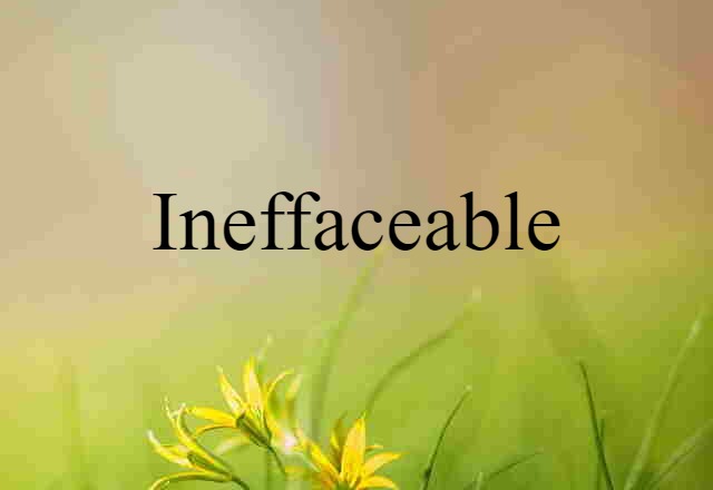 ineffaceable