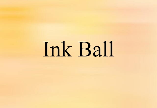 Ink Ball (noun) Definition, Meaning & Examples