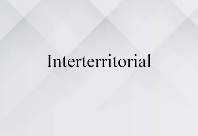 Interterritorial (noun) Definition, Meaning & Examples