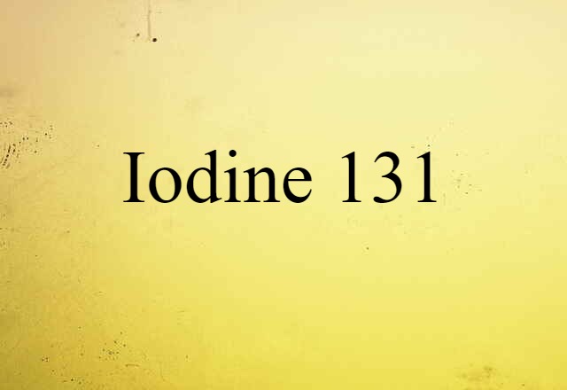 Iodine 131 (noun) Definition, Meaning & Examples