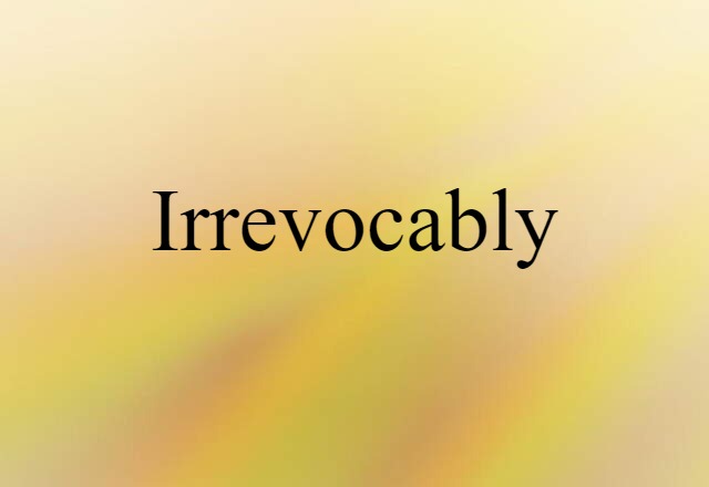 irrevocably