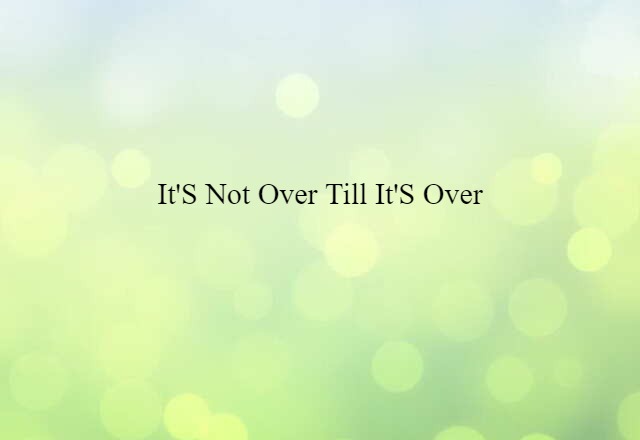 It's Not Over Till It's Over (noun) Definition, Meaning & Examples