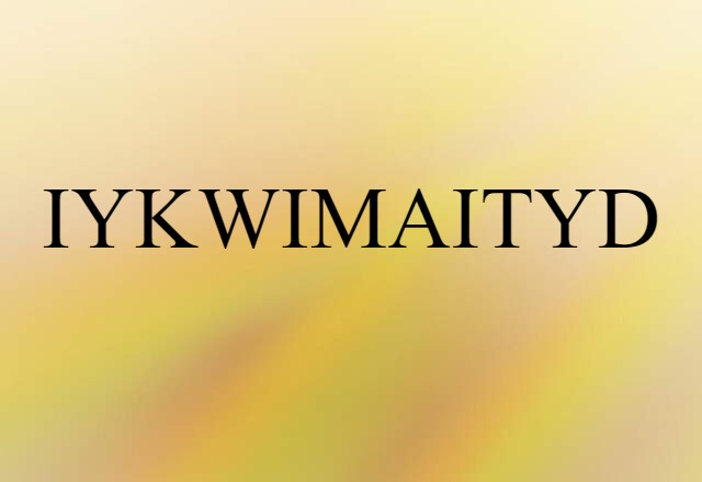 IYKWIMAITYD