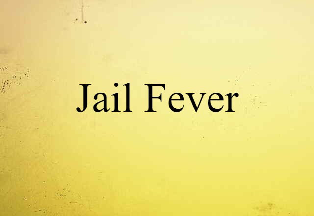 Jail Fever (noun) Definition, Meaning & Examples