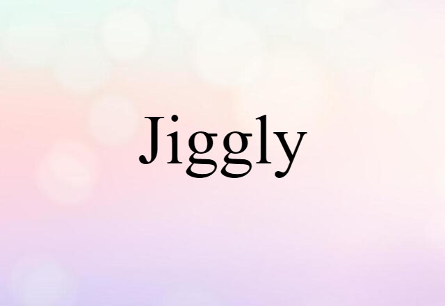 jiggly