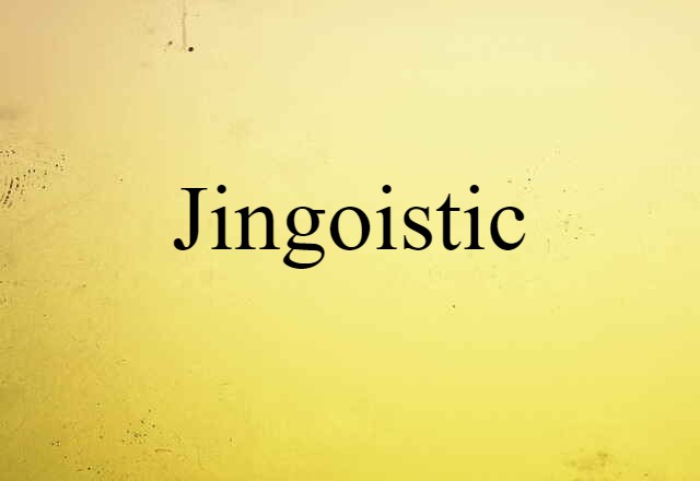 Jingoistic (noun) Definition, Meaning & Examples