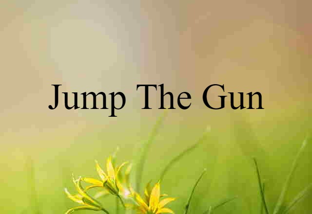 jump the gun