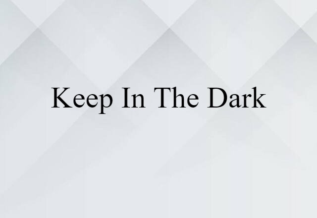 keep in the dark