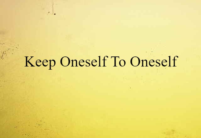 keep oneself to oneself