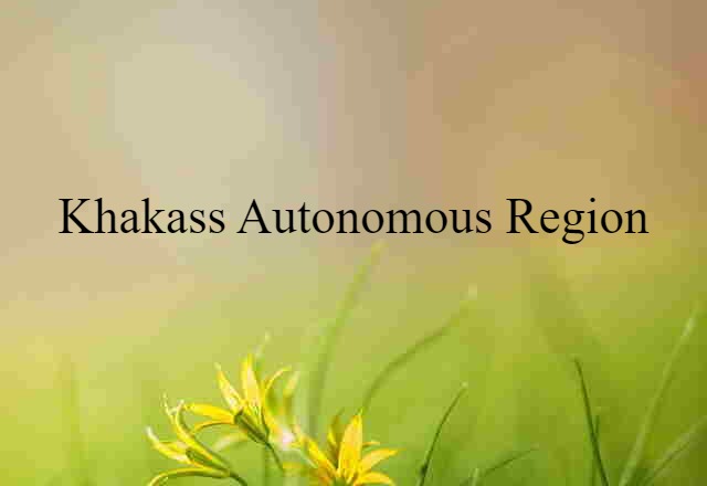 Khakass Autonomous Region (noun) Definition, Meaning & Examples