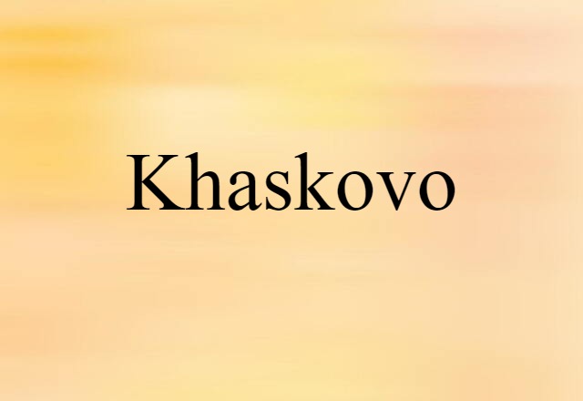 Khaskovo (noun) Definition, Meaning & Examples