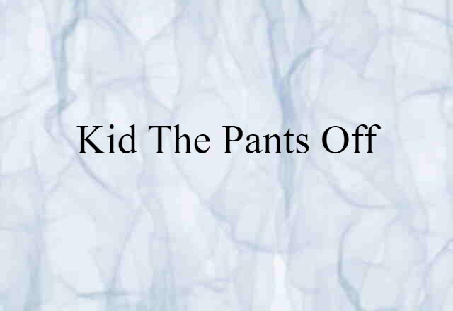 kid the pants off