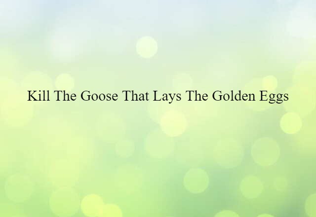 Kill The Goose That Lays The Golden Eggs (noun) Definition, Meaning & Examples