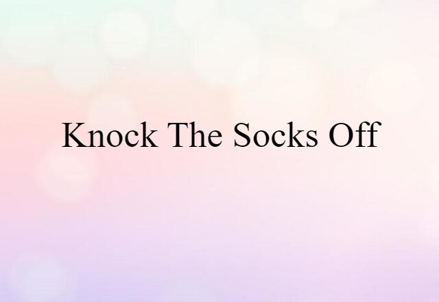 Knock The Socks Off (noun) Definition, Meaning & Examples