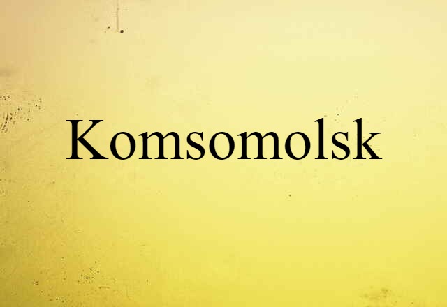 Komsomolsk (noun) Definition, Meaning & Examples