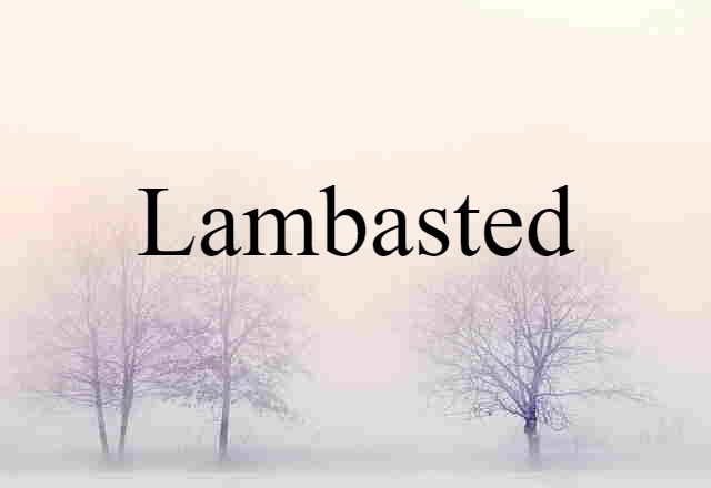 lambasted