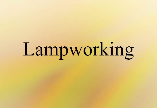 Lampworking (noun) Definition, Meaning & Examples