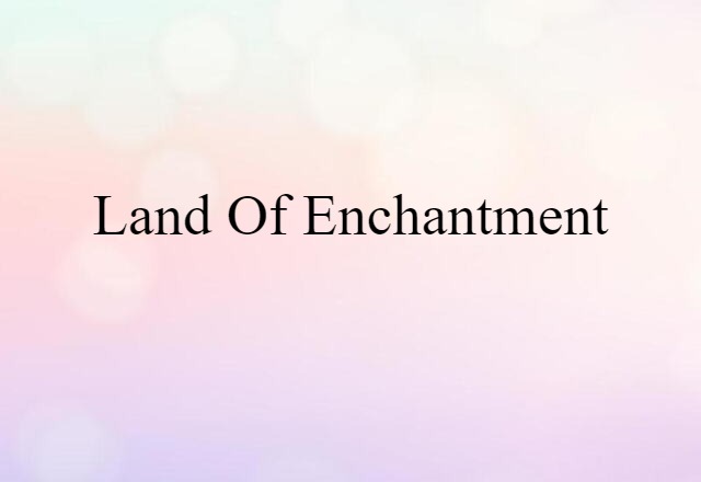 Land Of Enchantment (noun) Definition, Meaning & Examples