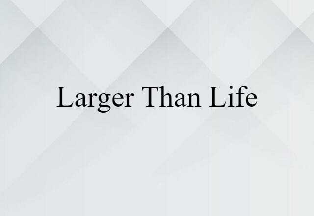 larger-than-life