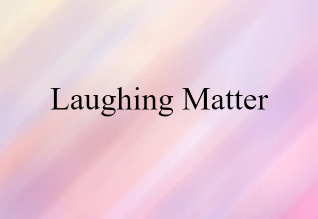 laughing matter