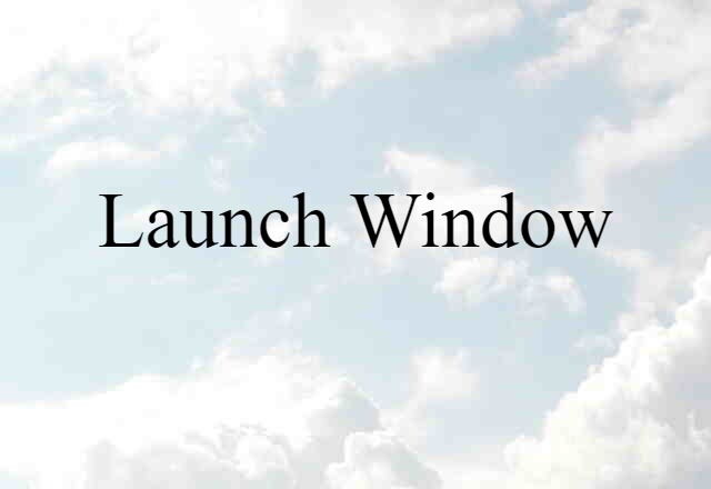 Launch Window (noun) Definition, Meaning & Examples