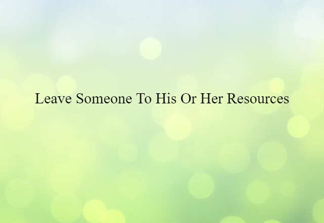 leave someone to his or her resources