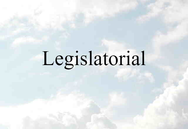 Legislatorial (noun) Definition, Meaning & Examples