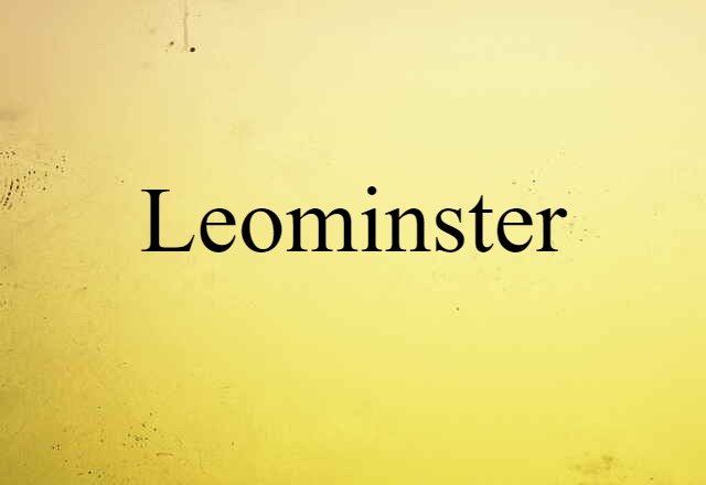 Leominster (noun) Definition, Meaning & Examples