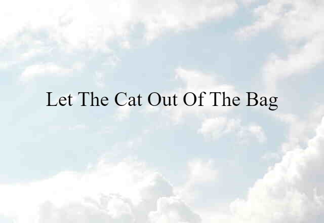 let the cat out of the bag