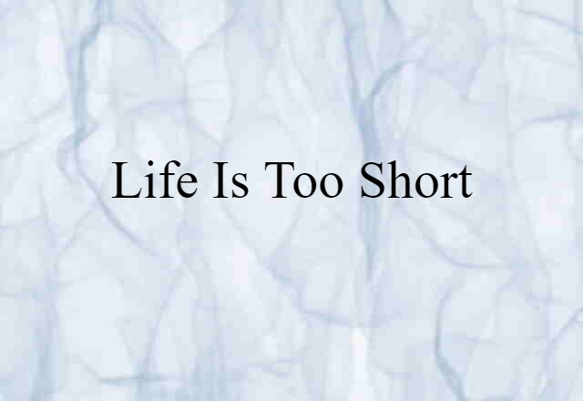 life is too short