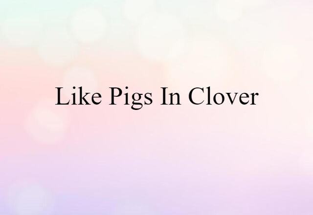 like pigs in clover