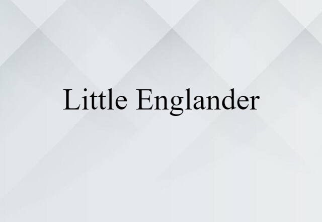 Little Englander (noun) Definition, Meaning & Examples