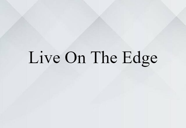 Live On The Edge (noun) Definition, Meaning & Examples