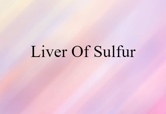 Liver Of Sulfur (noun) Definition, Meaning & Examples