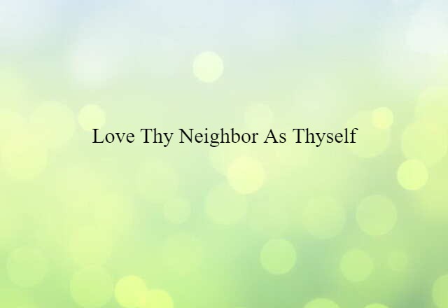 Love thy neighbor as thyself