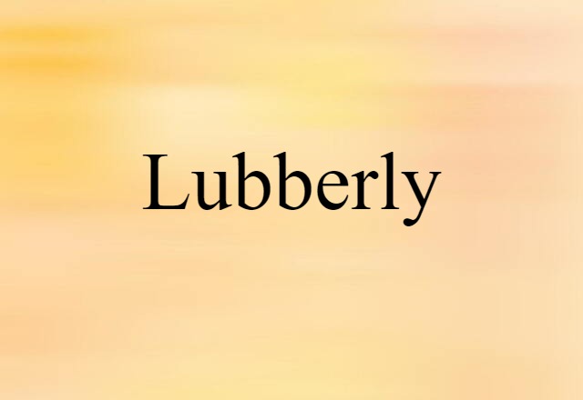 Lubberly (noun) Definition, Meaning & Examples