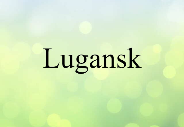 Lugansk (noun) Definition, Meaning & Examples