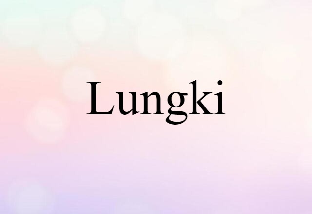 Lungki (noun) Definition, Meaning & Examples